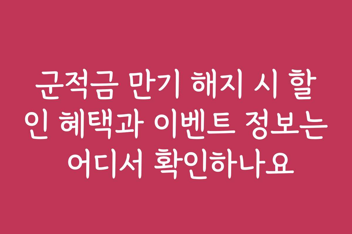 군적금 만기 해지 시 할인 혜택과 이벤트 정보는 어디서 확인하나요