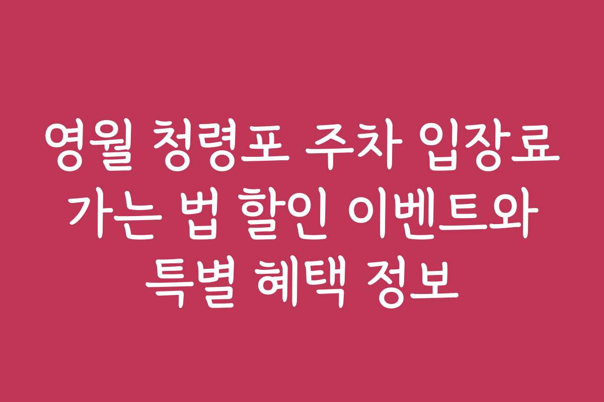 영월 청령포 주차 입장료 가는 법 할인 이벤트와 특별 혜택 정보