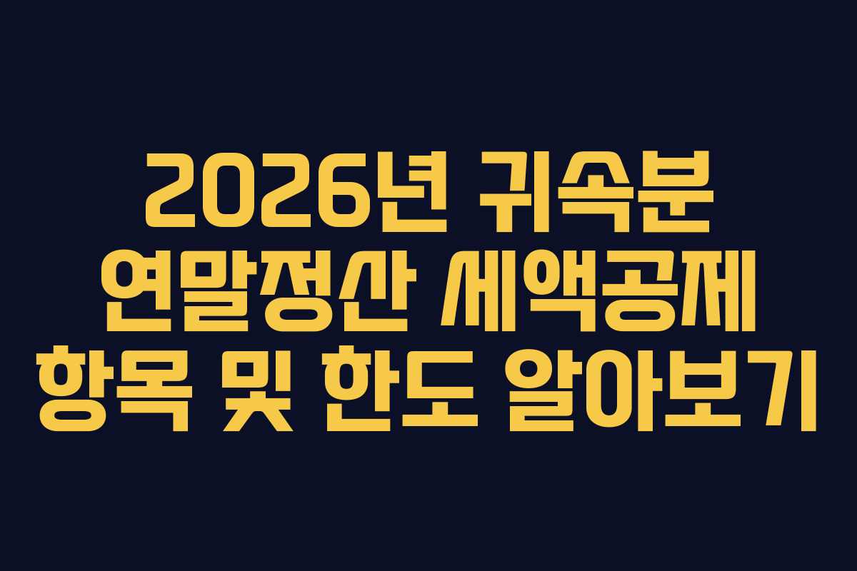 2026년 귀속분 연말정산 세액공제 항목 및 한도 알아보기