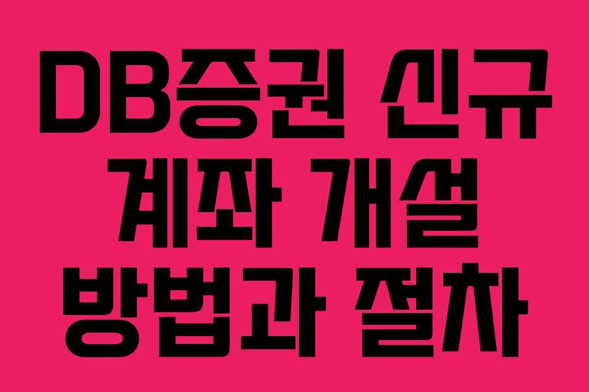 DB증권 신규 계좌 개설 방법과 절차 DB증권 신규 계좌 개설 방법과 절차