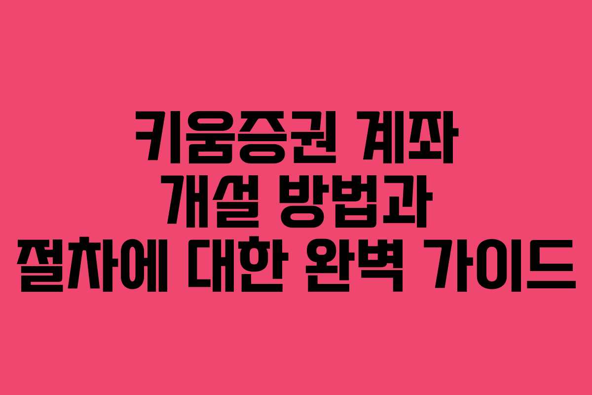 키움증권 계좌 개설 방법과 절차에 대한 완벽 가이드