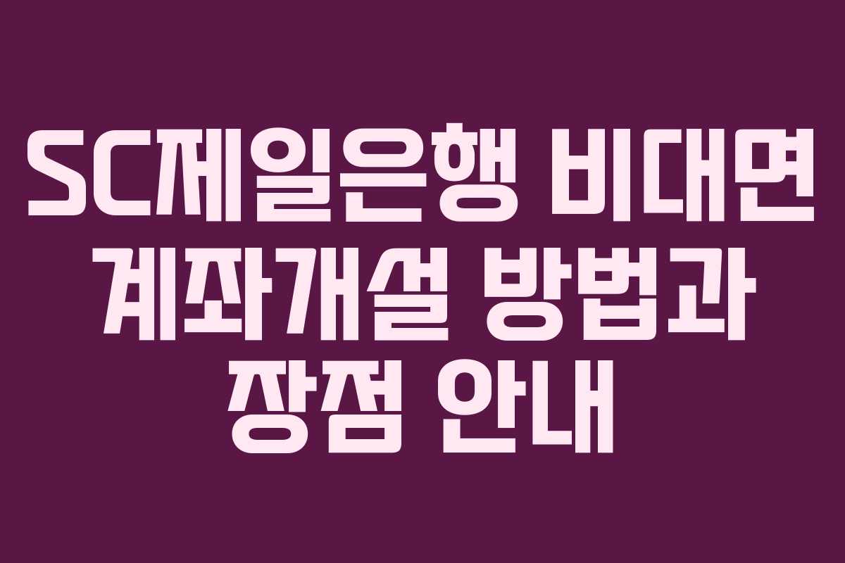 SC제일은행 비대면 계좌개설 방법과 장점 안내