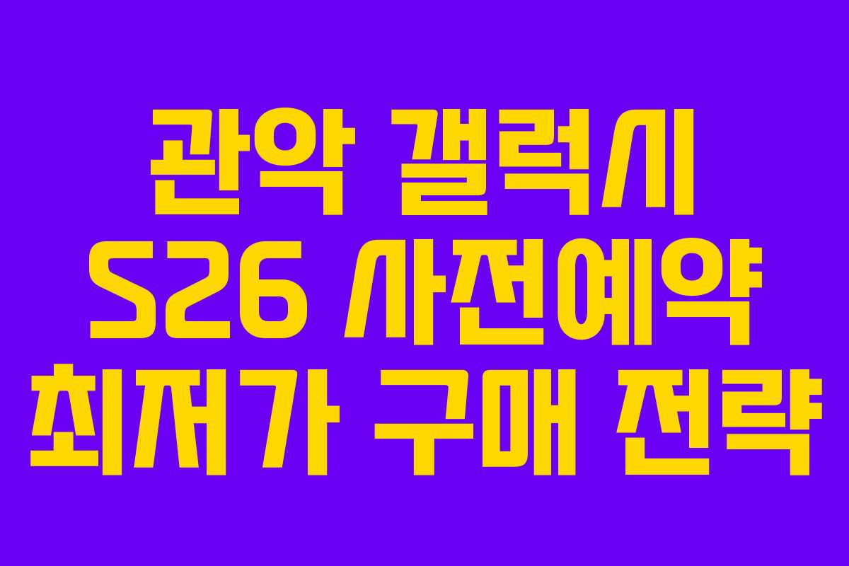 관악 갤럭시 S26 사전예약 최저가 구매 전략