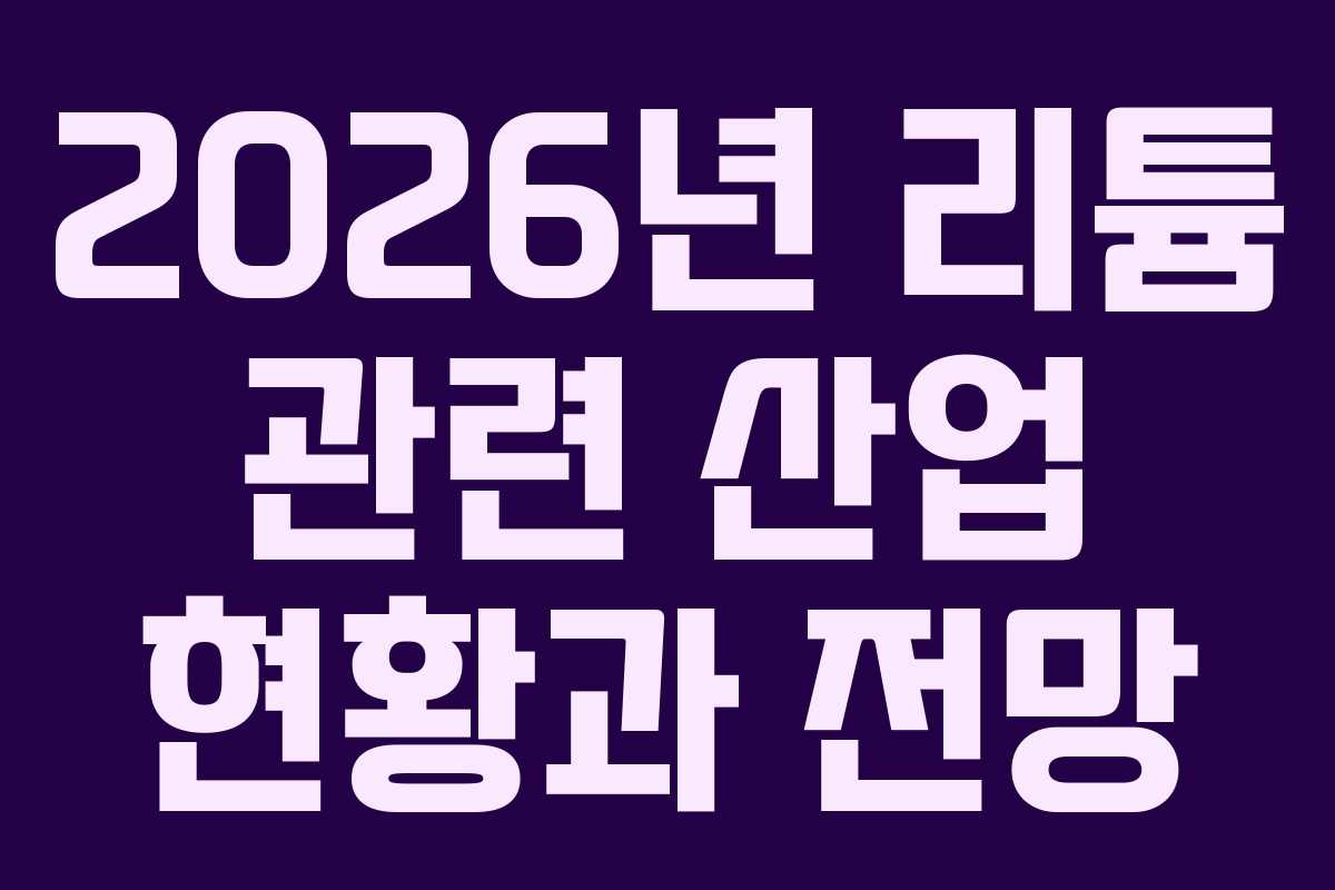2026년 리튬 관련 산업 현황과 전망