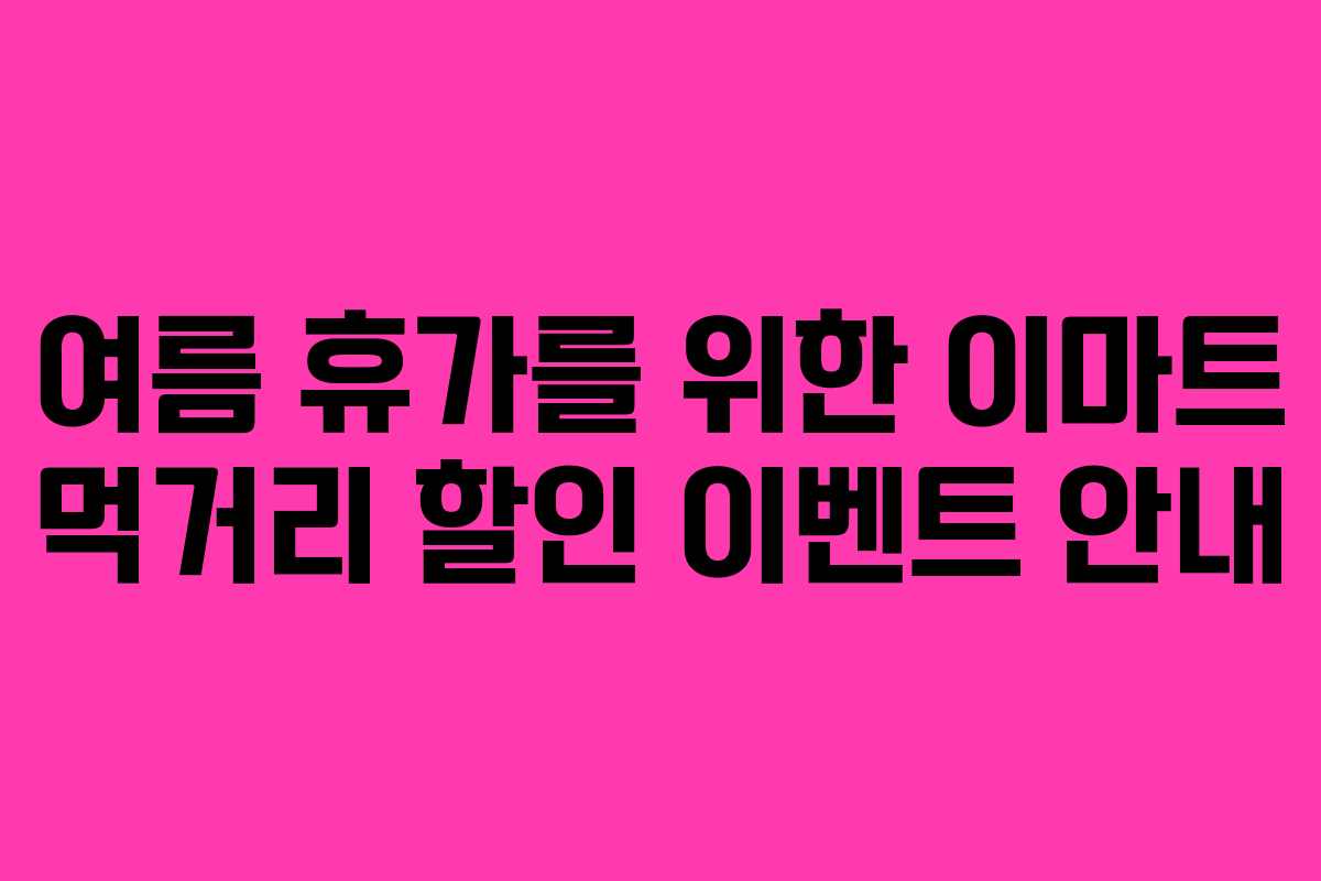 여름 휴가를 위한 이마트 먹거리 할인 이벤트 안내