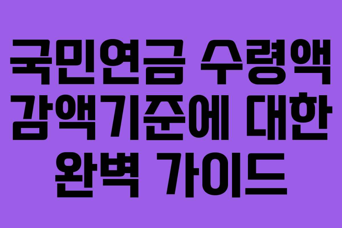 국민연금 수령액 감액기준에 대한 완벽 가이드
