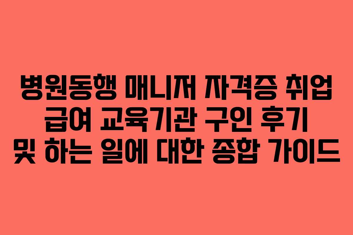병원동행 매니저 자격증 취업 급여 교육기관 구인 후기 및 하는 일에 대한 종합 가이드