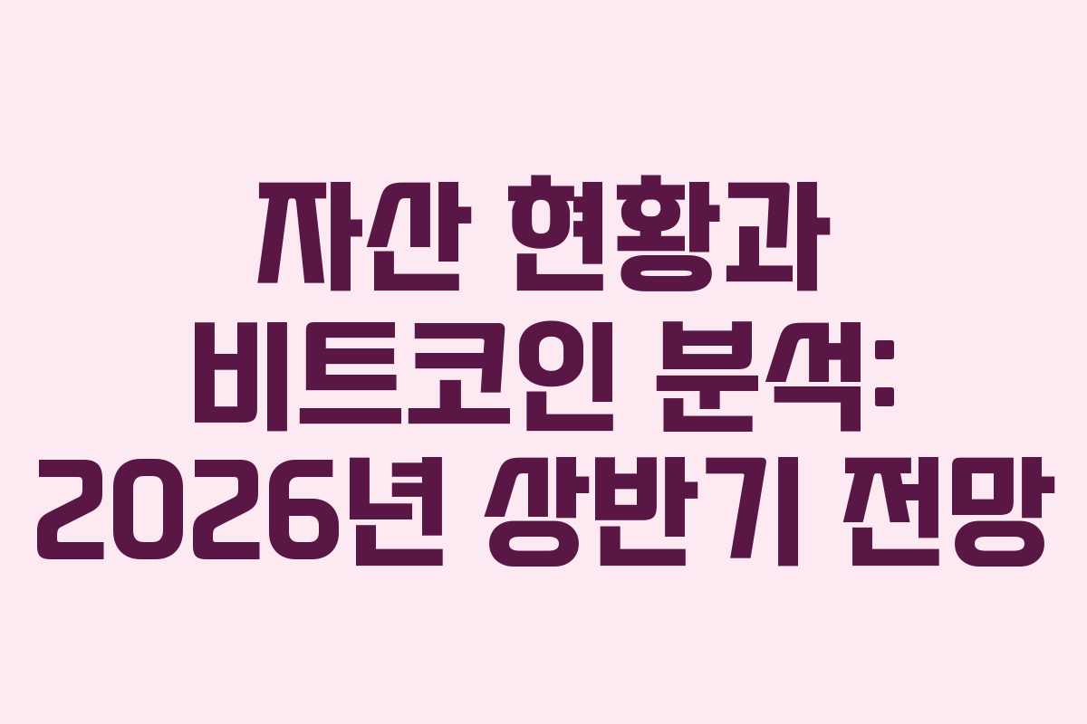 자산 현황과 비트코인 분석: 2026년 상반기 전망