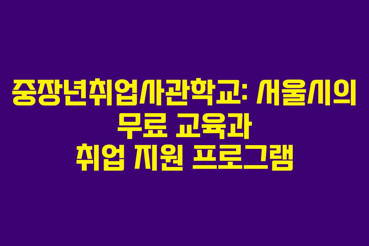 중장년취업사관학교: 서울시의 무료 교육과 취업 지원 프로그램 중장년취업사관학교: 서울시의 무료 교육과 취업 지원 프로그램