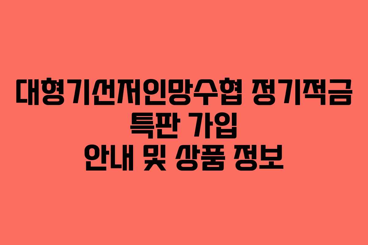 대형기선저인망수협 정기적금 특판 가입 안내 및 상품 정보