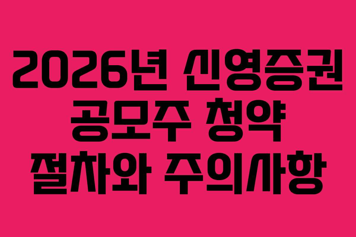 2026년 신영증권 공모주 청약 절차와 주의사항 2026년 신영증권 공모주 청약 절차와 주의사항