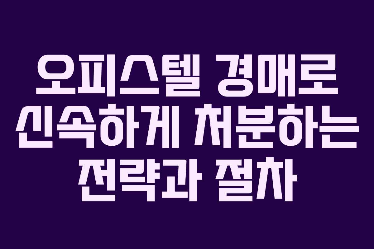 오피스텔 경매로 신속하게 처분하는 전략과 절차