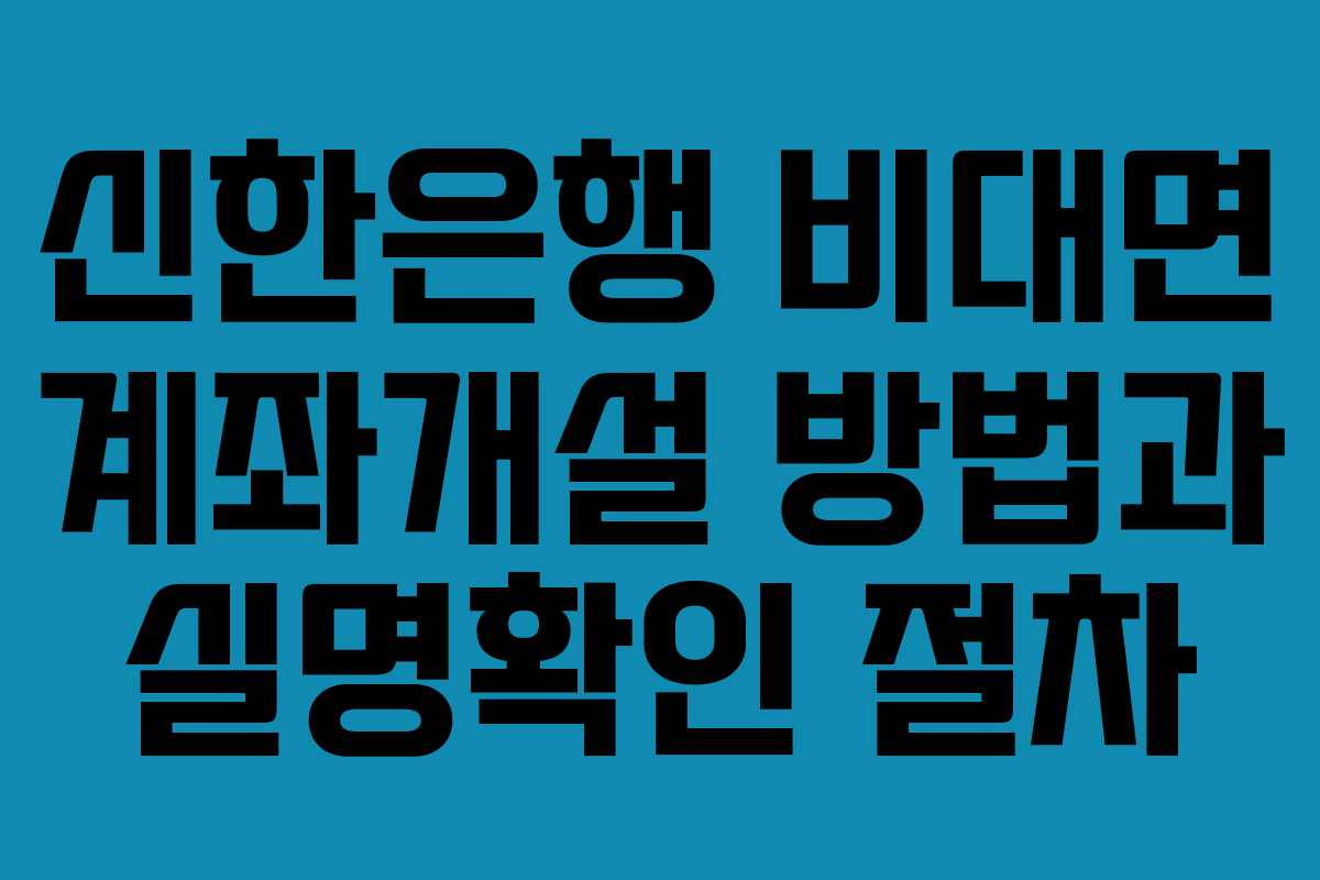 신한은행 비대면 계좌개설 방법과 실명확인 절차