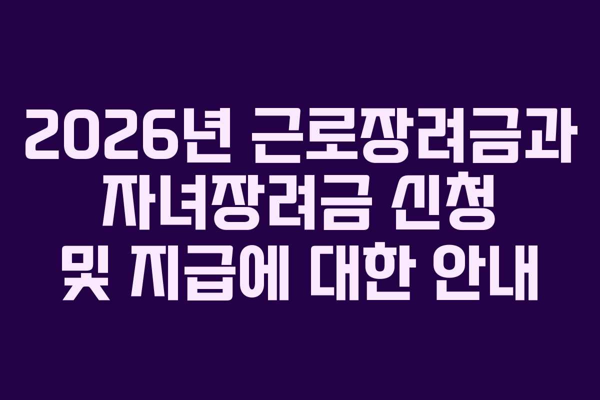 2026년 근로장려금과 자녀장려금 신청 및 지급에 대한 안내