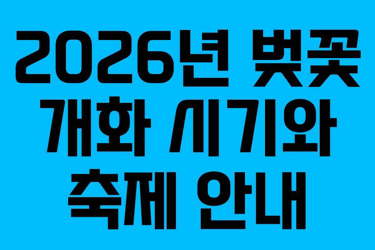 2026년 벚꽃 개화 시기와 축제 안내 2026년 벚꽃 개화 시기와 축제 안내