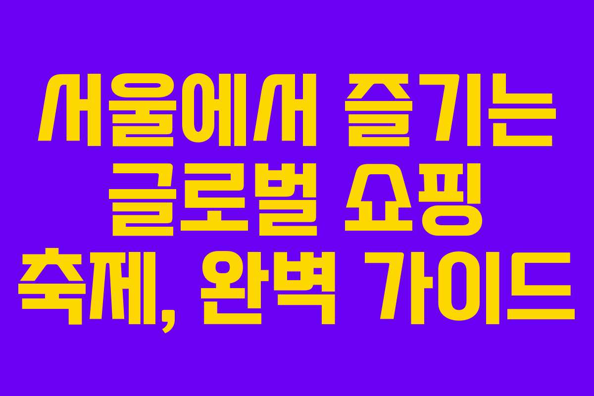서울에서 즐기는 글로벌 쇼핑 축제, 완벽 가이드 서울에서 즐기는 글로벌 쇼핑 축제, 완벽 가이드