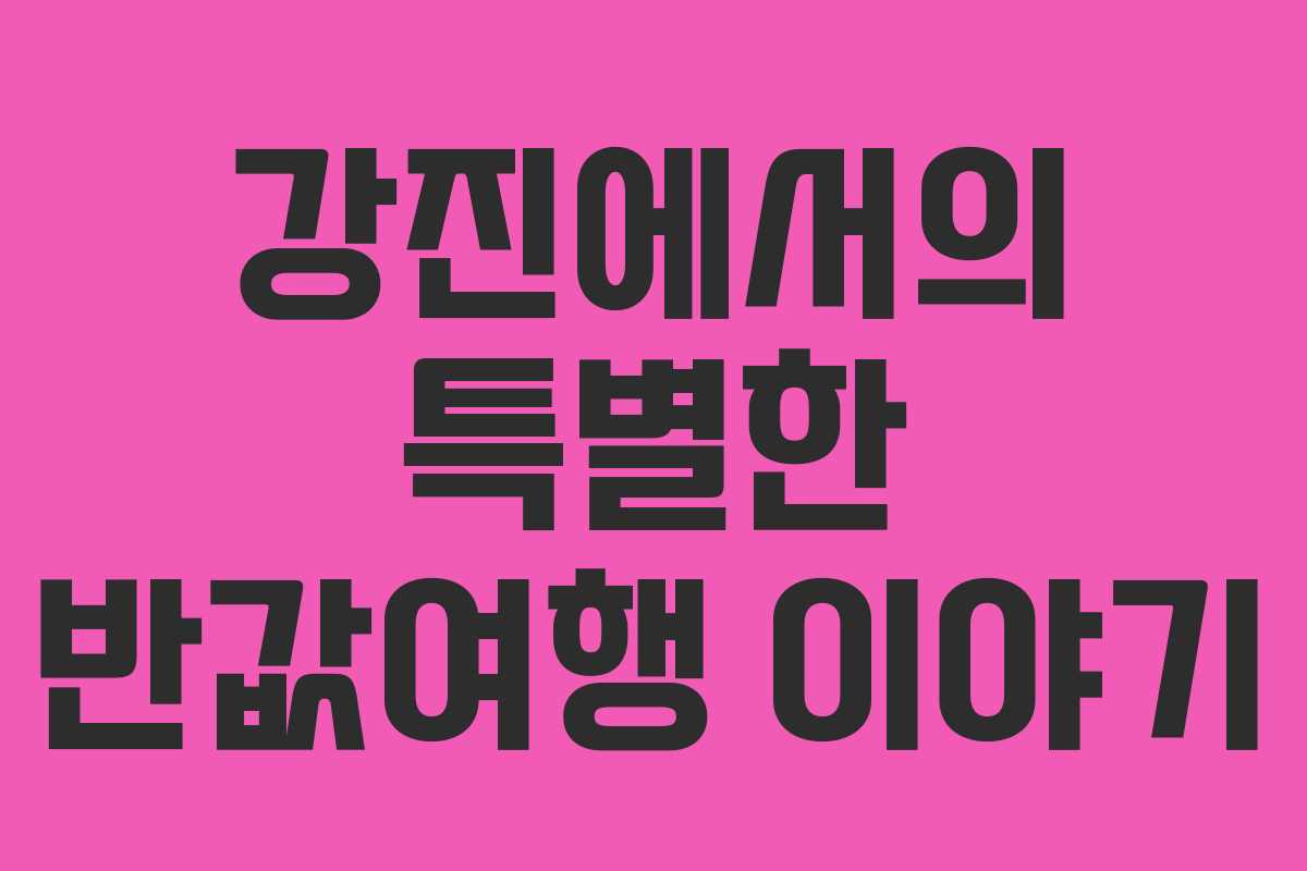 강진에서의 특별한 반값여행 이야기