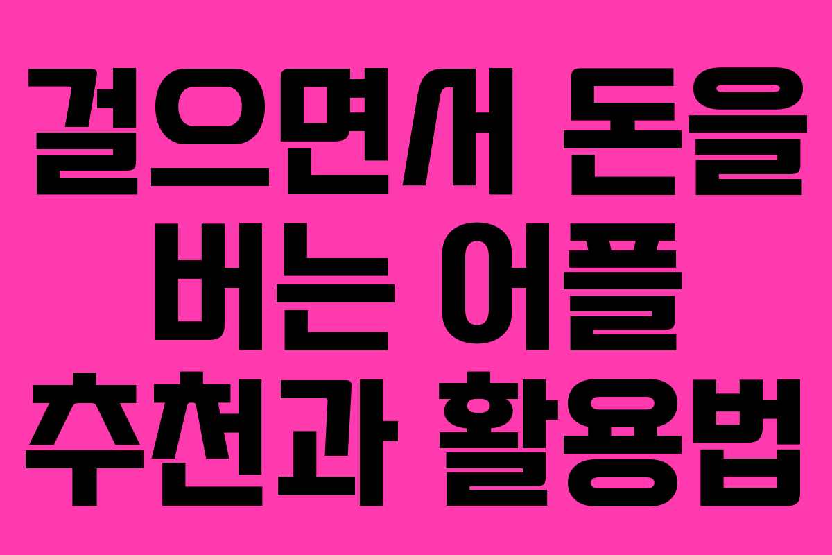 걸으면서 돈을 버는 어플 추천과 활용법 걸으면서 돈을 버는 어플 추천과 활용법