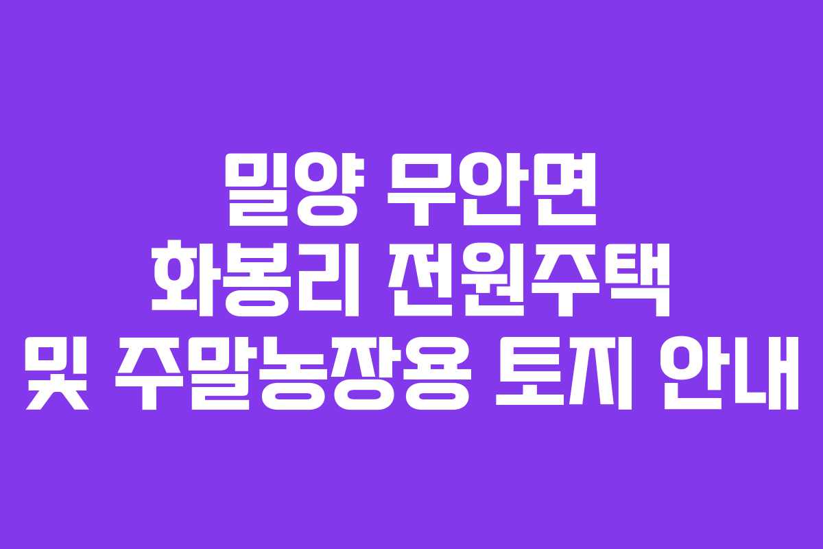 밀양 무안면 화봉리 전원주택 및 주말농장용 토지 안내