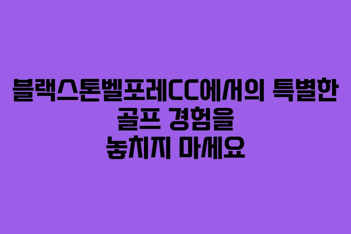 블랙스톤벨포레CC에서의 특별한 골프 경험을 놓치지 마세요 블랙스톤벨포레CC에서의 특별한 골프 경험을 놓치지 마세요