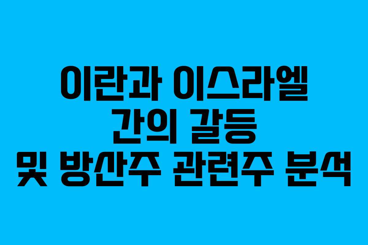 이란과 이스라엘 간의 갈등 및 방산주 관련주 분석