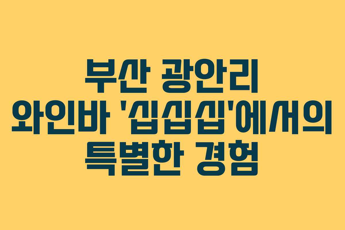 부산 광안리 와인바 ‘십십십’에서의 특별한 경험
