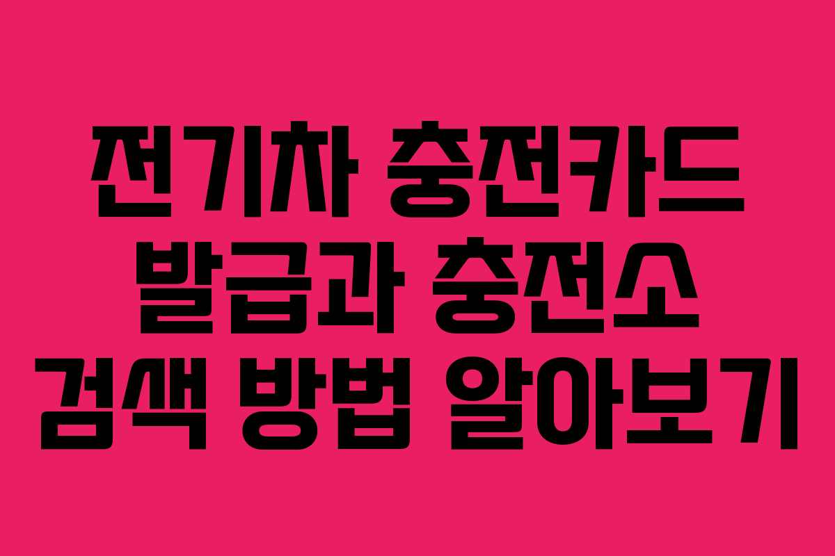 전기차 충전카드 발급과 충전소 검색 방법 알아보기