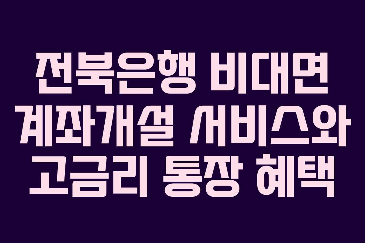 전북은행 비대면 계좌개설 서비스와 고금리 통장 혜택