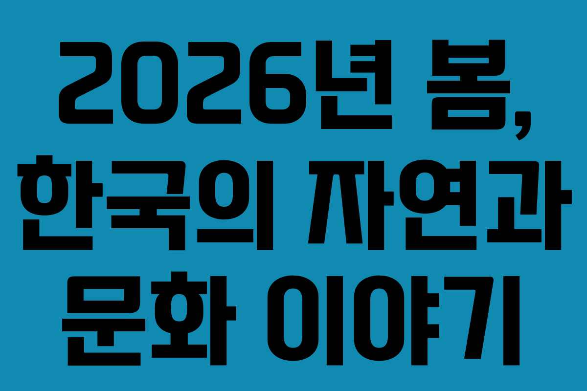 2026년 봄, 한국의 자연과 문화 이야기