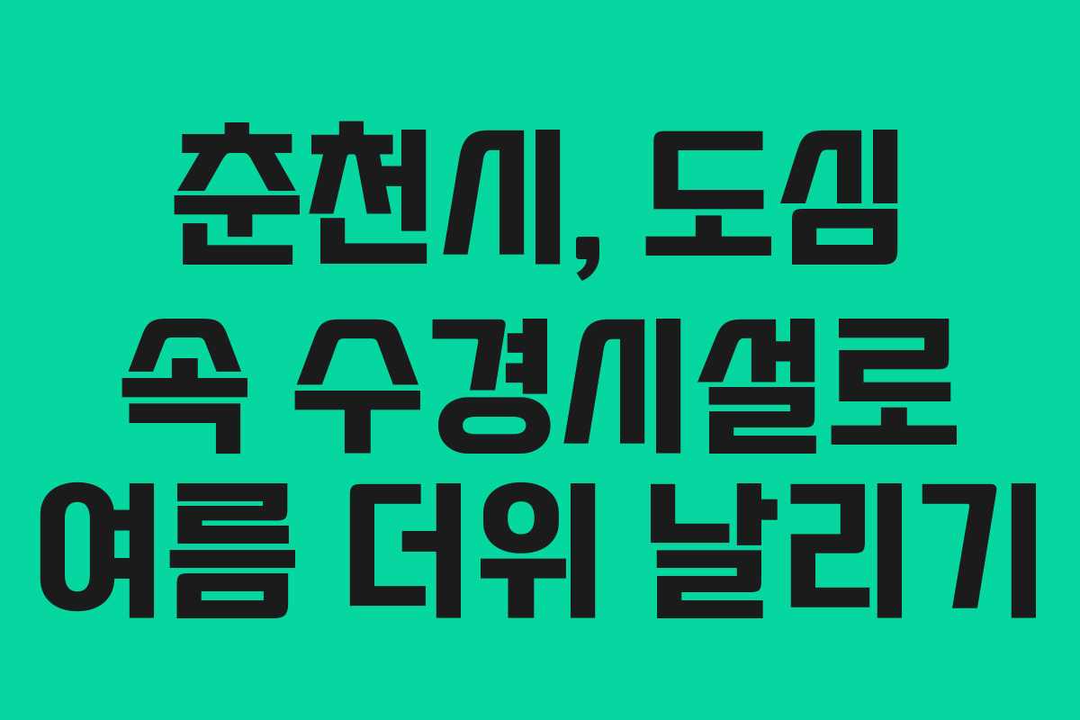 춘천시, 도심 속 수경시설로 여름 더위 날리기 춘천시, 도심 속 수경시설로 여름 더위 날리기