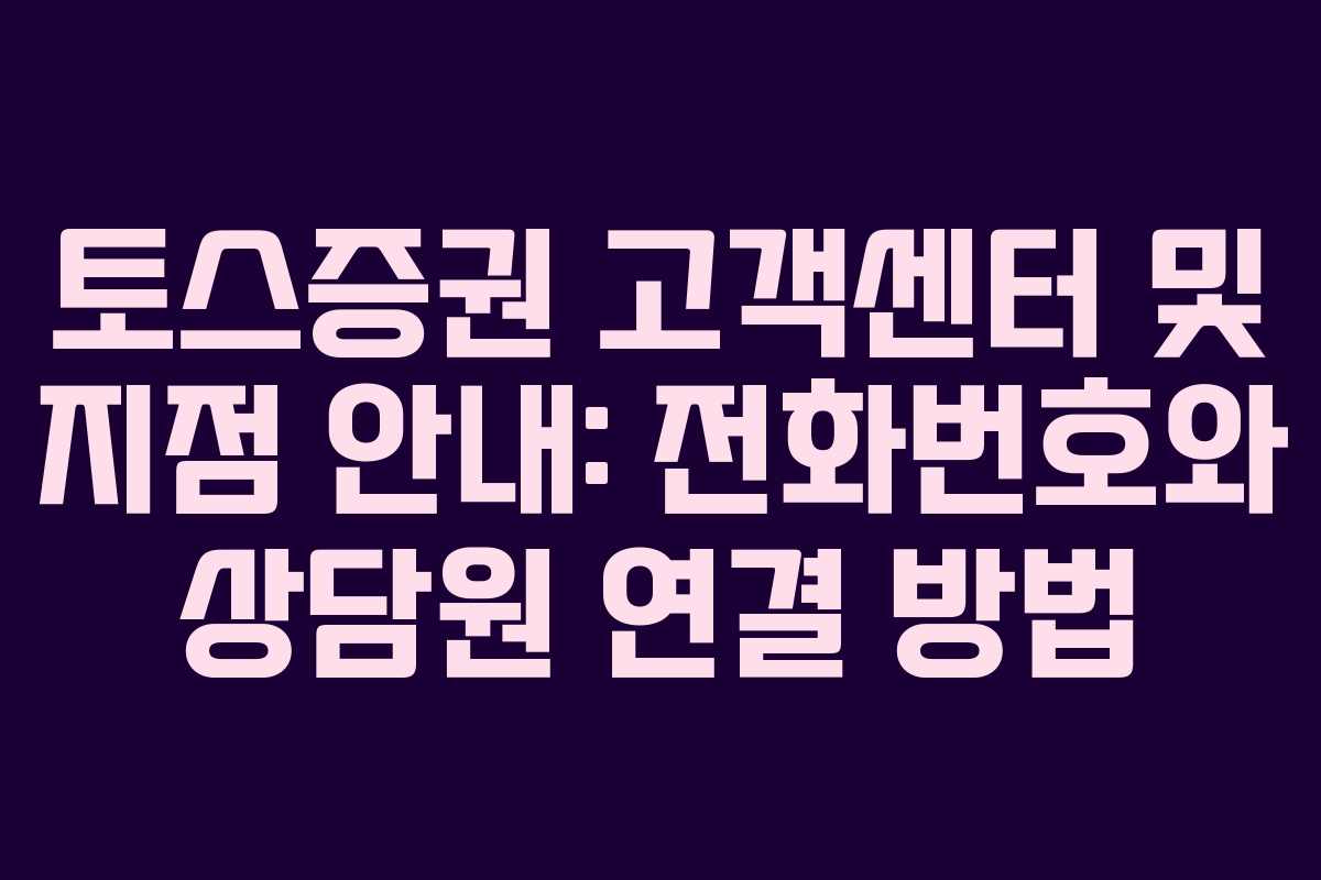 토스증권 고객센터 및 지점 안내: 전화번호와 상담원 연결 방법 토스증권 고객센터 및 지점 안내: 전화번호와 상담원 연결 방법