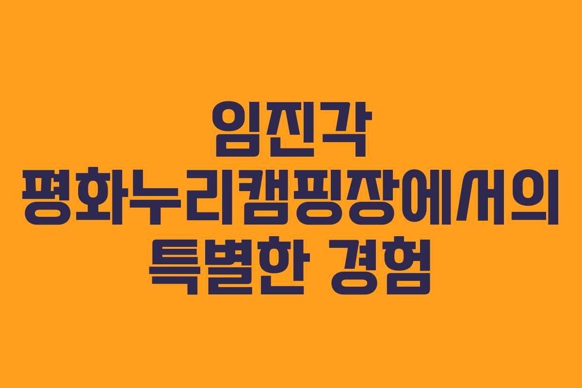 임진각 평화누리캠핑장에서의 특별한 경험 임진각 평화누리캠핑장에서의 특별한 경험