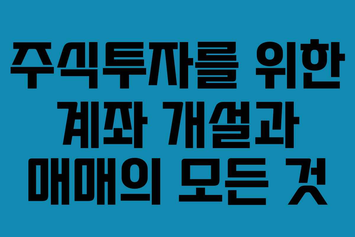 주식투자를 위한 계좌 개설과 매매의 모든 것