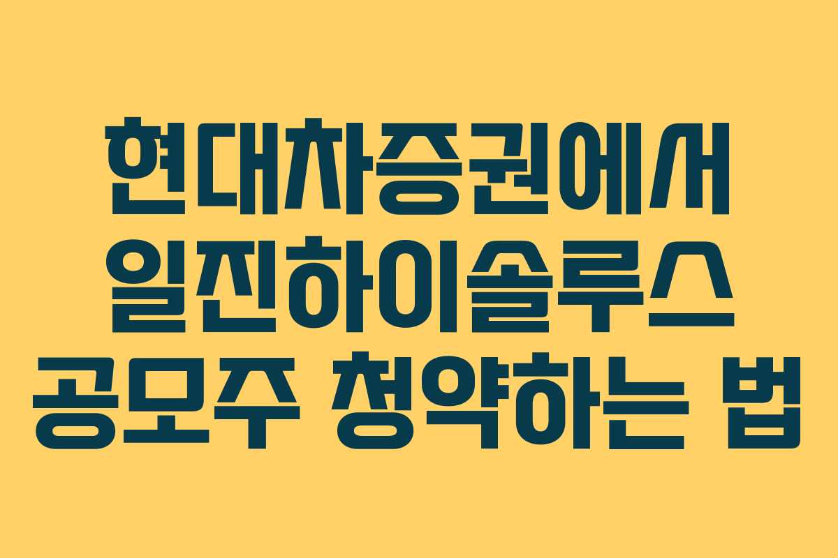 현대차증권에서 일진하이솔루스 공모주 청약하는 법