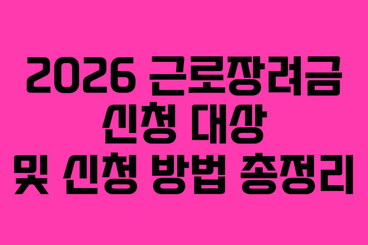 2026 근로장려금 신청 대상 및 신청 방법 총정리 2026 근로장려금 신청 대상 및 신청 방법 총정리