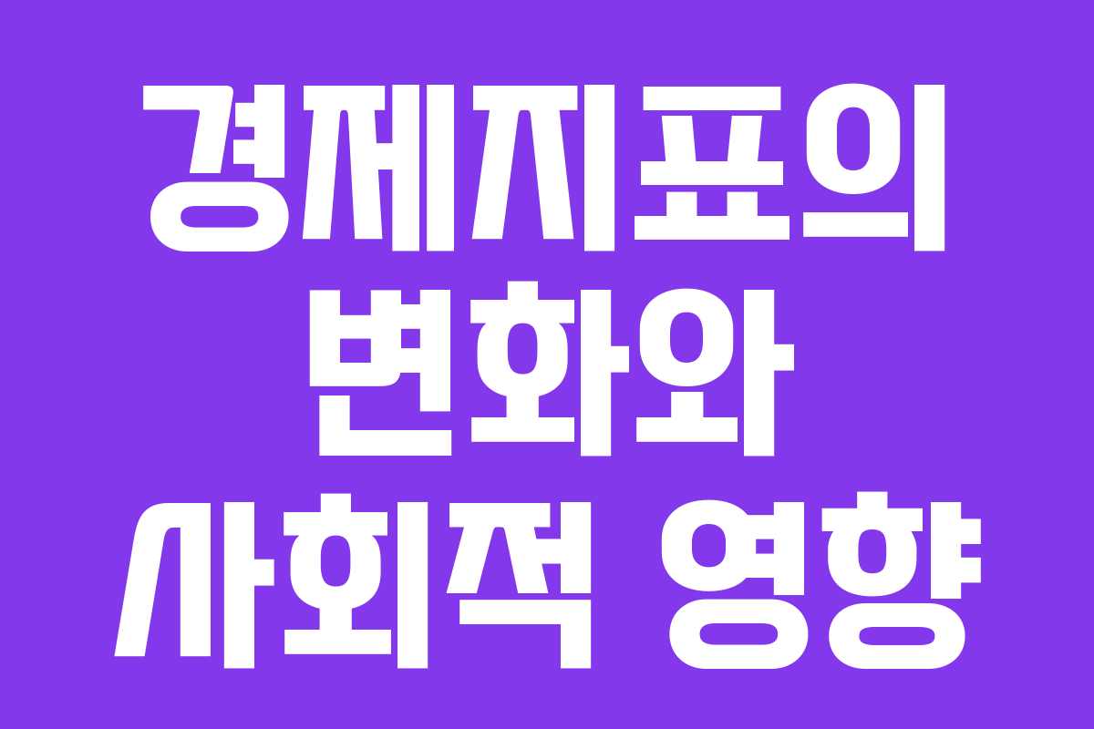 경제지표의 변화와 사회적 영향 경제지표의 변화와 사회적 영향