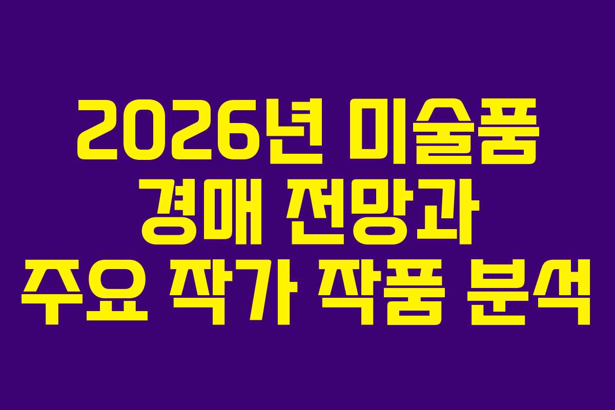2026년 미술품 경매 전망과 주요 작가 작품 분석