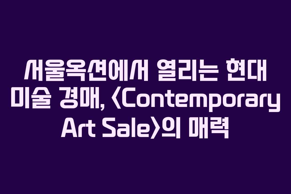 서울옥션에서 열리는 현대 미술 경매, 의 매력