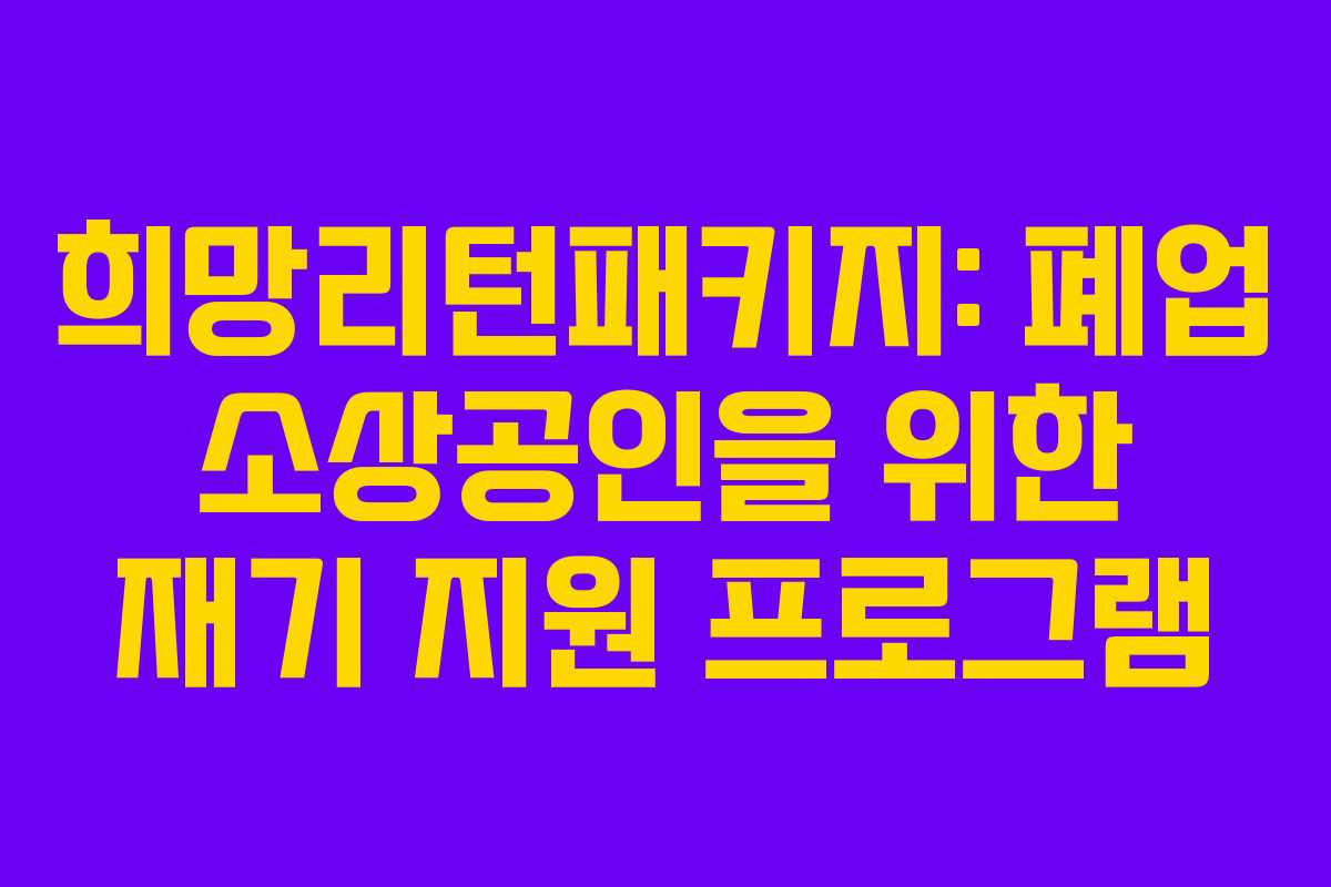 희망리턴패키지: 폐업 소상공인을 위한 재기 지원 프로그램 희망리턴패키지: 폐업 소상공인을 위한 재기 지원 프로그램