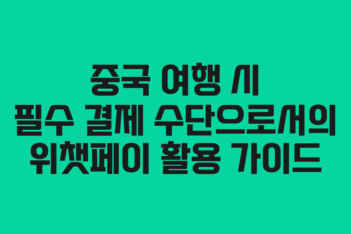 중국 여행 시 필수 결제 수단으로서의 위챗페이 활용 가이드