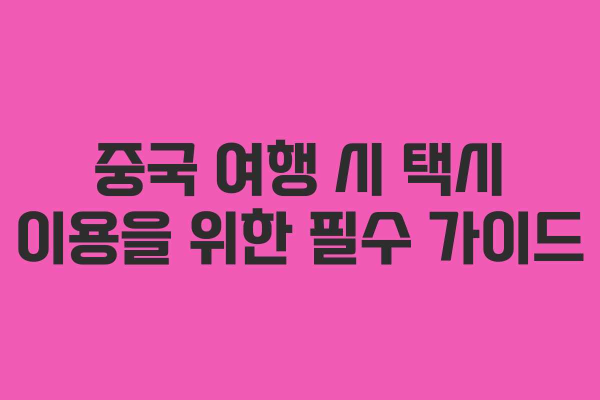 중국 여행 시 택시 이용을 위한 필수 가이드 중국 여행 시 택시 이용을 위한 필수 가이드