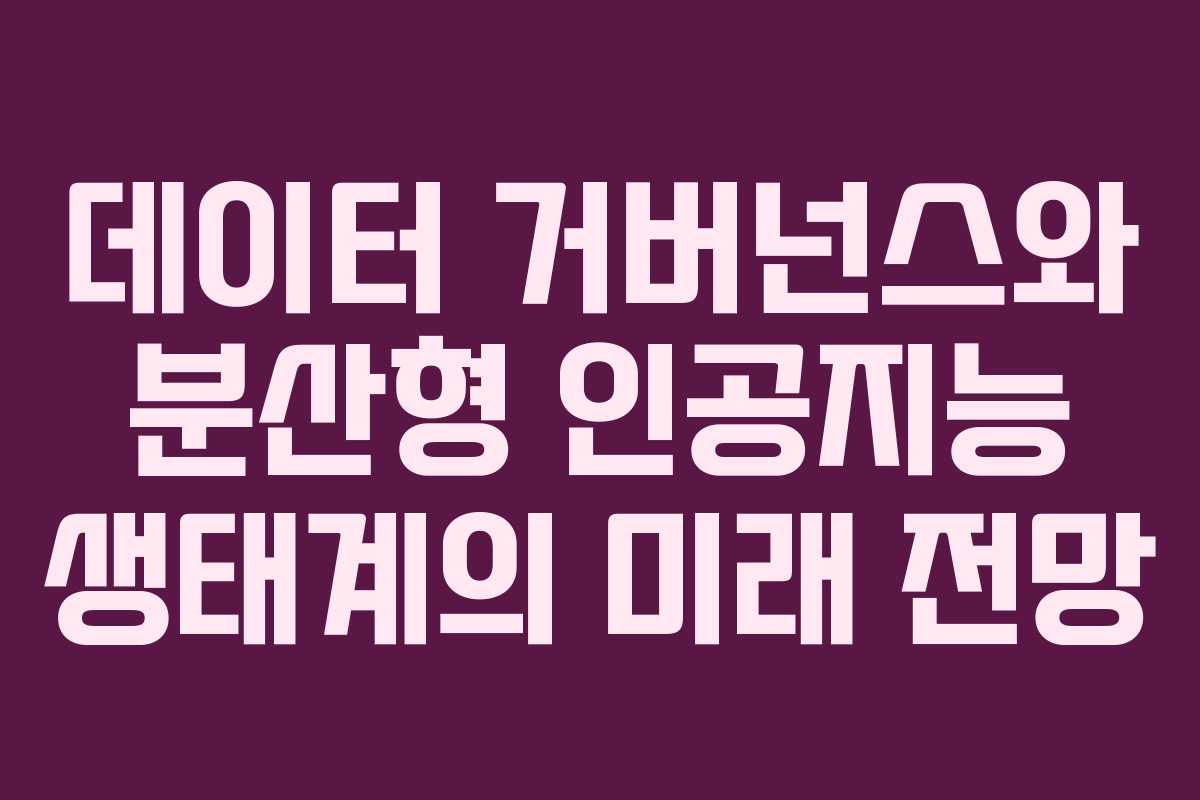 데이터 거버넌스와 분산형 인공지능 생태계의 미래 전망