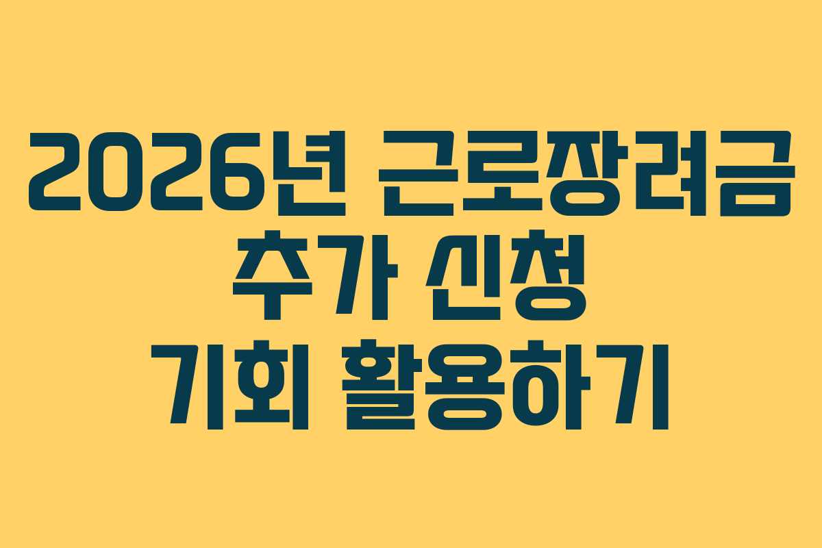 2026년 근로장려금 추가 신청 기회 활용하기 2026년 근로장려금 추가 신청 기회 활용하기