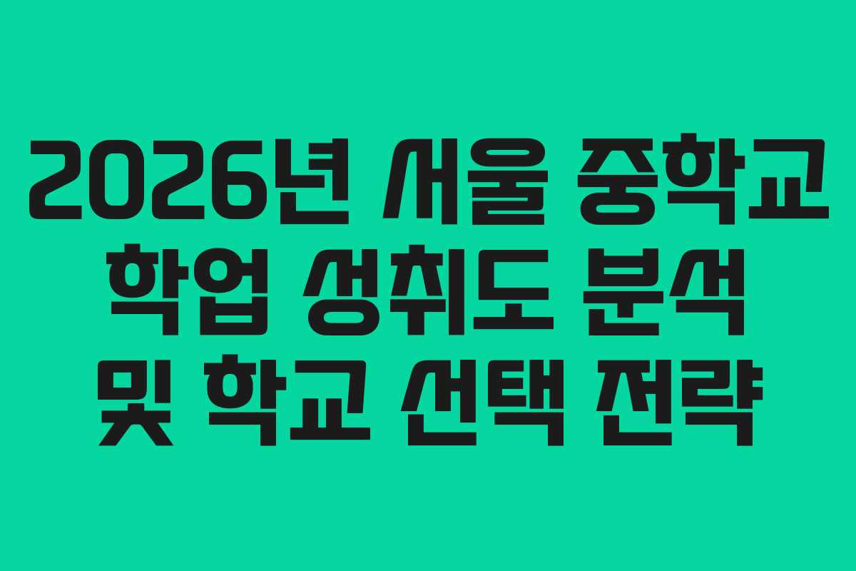 2026년 서울 중학교 학업 성취도 분석 및 학교 선택 전략 2026년 서울 중학교 학업 성취도 분석 및 학교 선택 전략