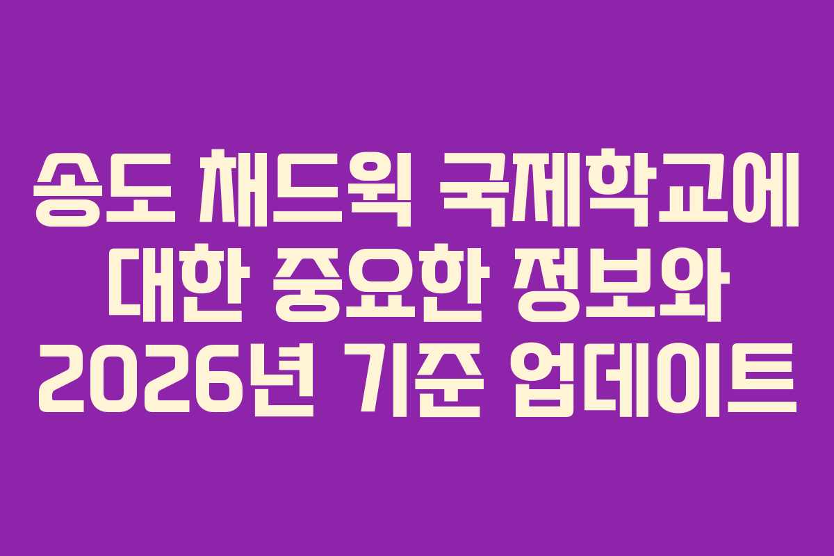 송도 채드윅 국제학교에 대한 중요한 정보와 2026년 기준 업데이트