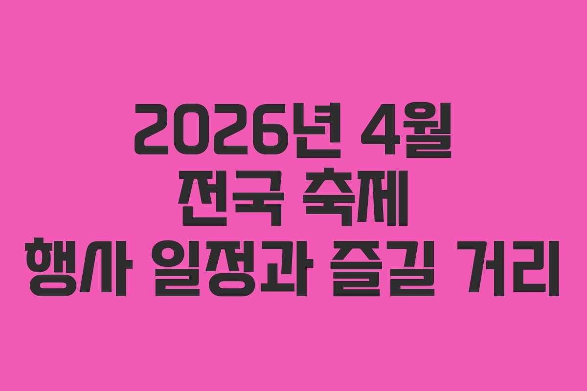2026년 4월 전국 축제 행사 일정과 즐길 거리 2026년 4월 전국 축제 행사 일정과 즐길 거리
