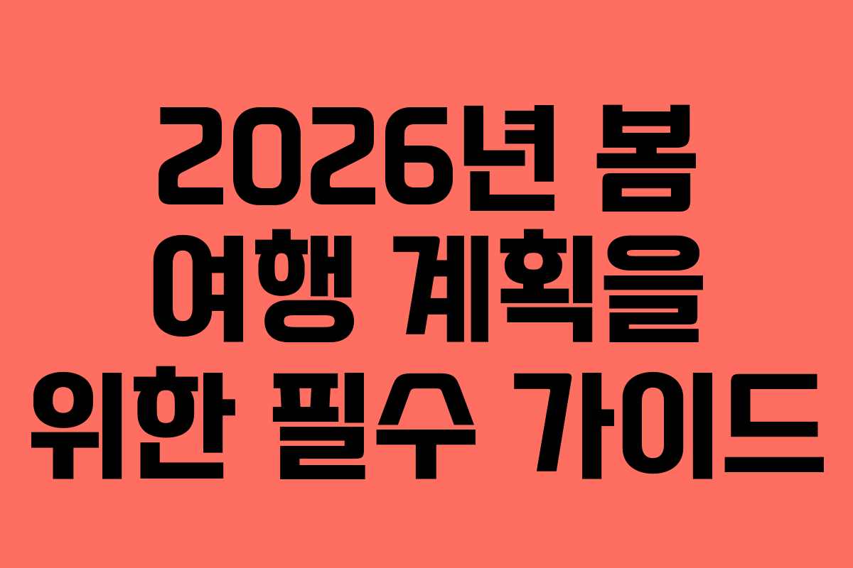 2026년 봄 여행 계획을 위한 필수 가이드 2026년 봄 여행 계획을 위한 필수 가이드