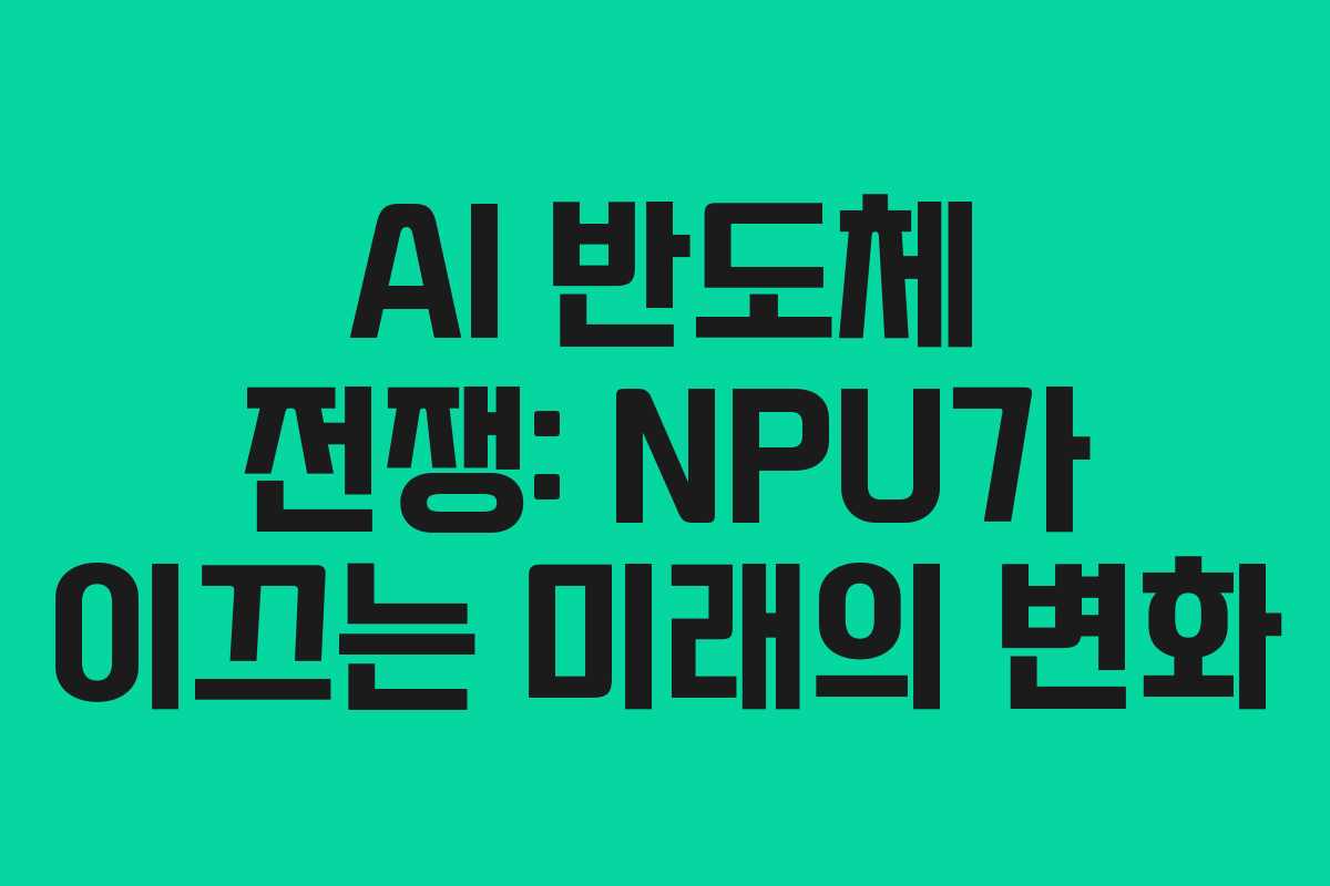 AI 반도체 전쟁: NPU가 이끄는 미래의 변화 AI 반도체 전쟁: NPU가 이끄는 미래의 변화