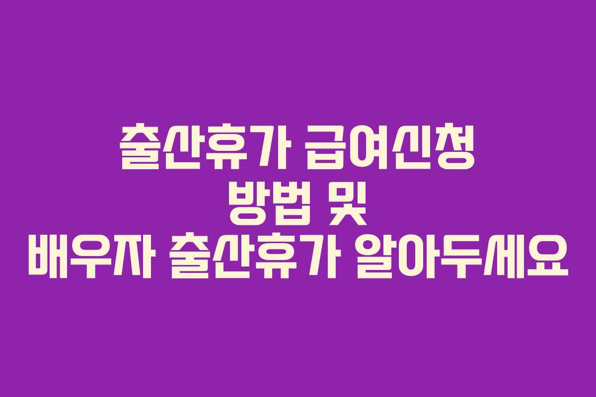 출산휴가 급여신청 방법 및 배우자 출산휴가 알아두세요 출산휴가 급여신청 방법 및 배우자 출산휴가 알아두세요