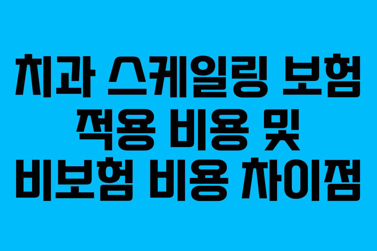 치과 스케일링 보험 적용 비용 및 비보험 비용 차이점 치과 스케일링 보험 적용 비용 및 비보험 비용 차이점